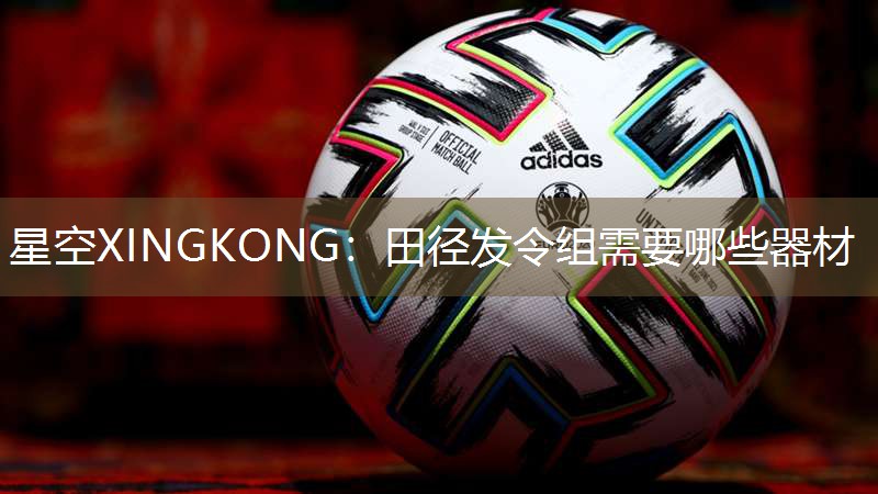 星空XINGKONG：田径发令组需要哪些器材