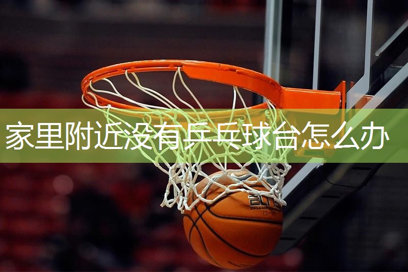 家里附近没有乒乓球台怎么办