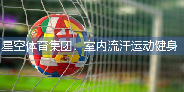 星空体育集团：室内流汗运动健身