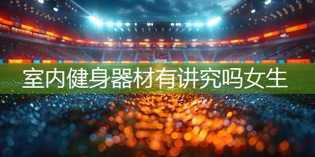 室内健身器材有讲究吗女生