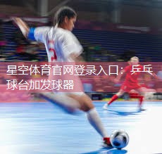 星空体育官网登录入口：乒乓球台加发球器