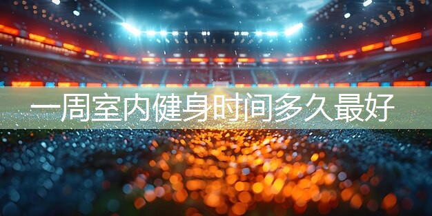 一周室内健身时间多久最好