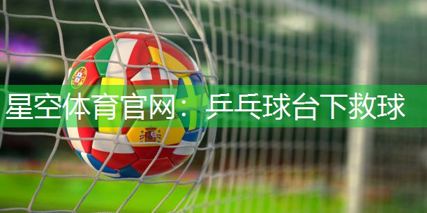 星空体育官网：乒乓球台下救球