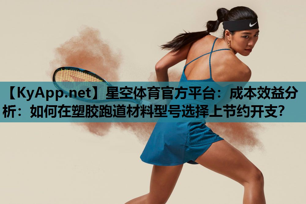 星空体育官方平台：成本效益分析：如何在塑胶跑道材料型号选择上节约开支？