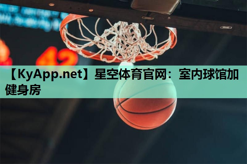 星空体育官网：室内球馆加健身房