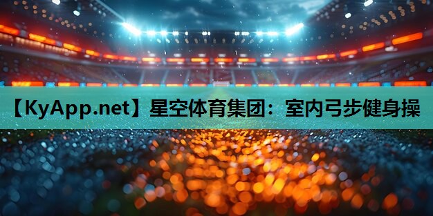 星空体育集团：室内弓步健身操
