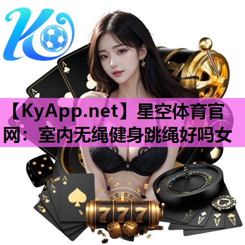 星空体育官网：室内无绳健身跳绳好吗女