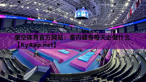 星空体育官方网站：室内健身每天必做什么