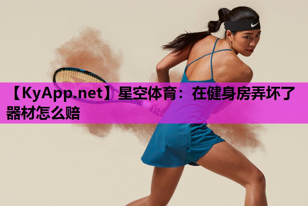 星空体育：在健身房弄坏了器材怎么赔