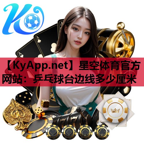 星空体育官方网站：乒乓球台边线多少厘米
