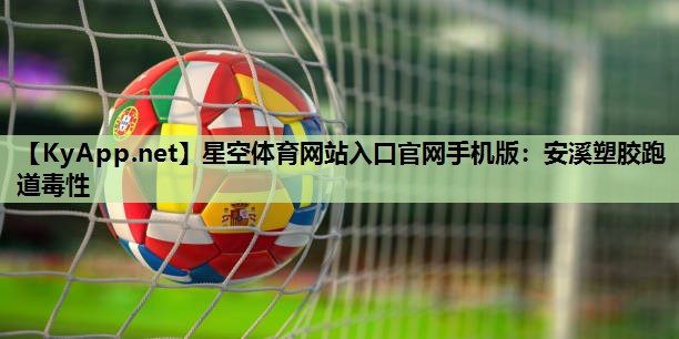 星空体育网站入口官网手机版：安溪塑胶跑道毒性