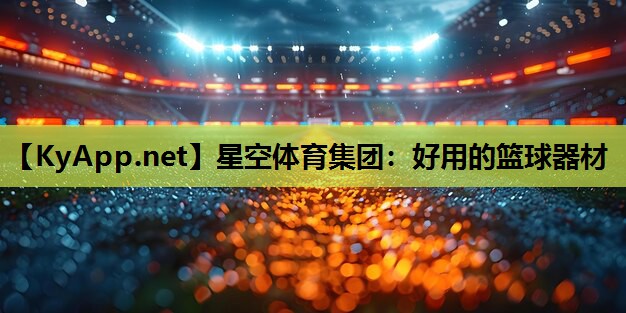 星空体育集团：好用的篮球器材