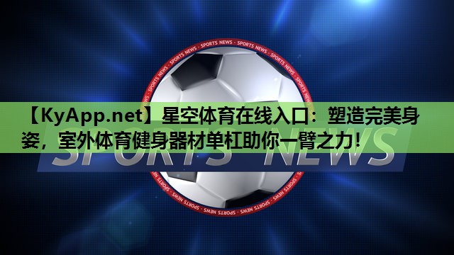 星空体育在线入口：塑造完美身姿，室外体育健身器材单杠助你一臂之力！
