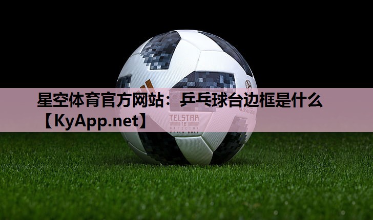 星空体育官方网站：乒乓球台边框是什么