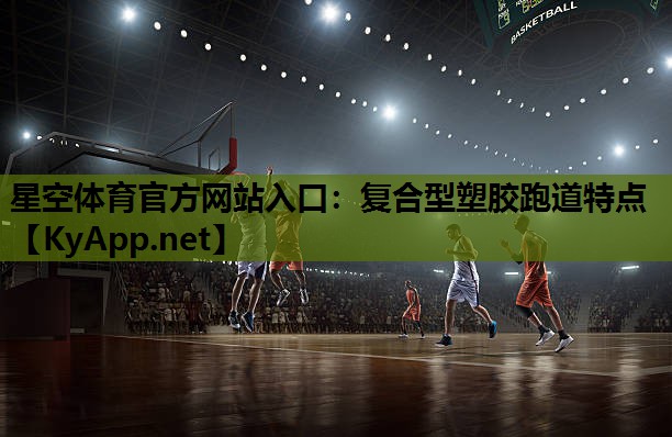 星空体育官方网站入口：复合型塑胶跑道特点