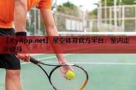星空体育官方平台：室内走步健身