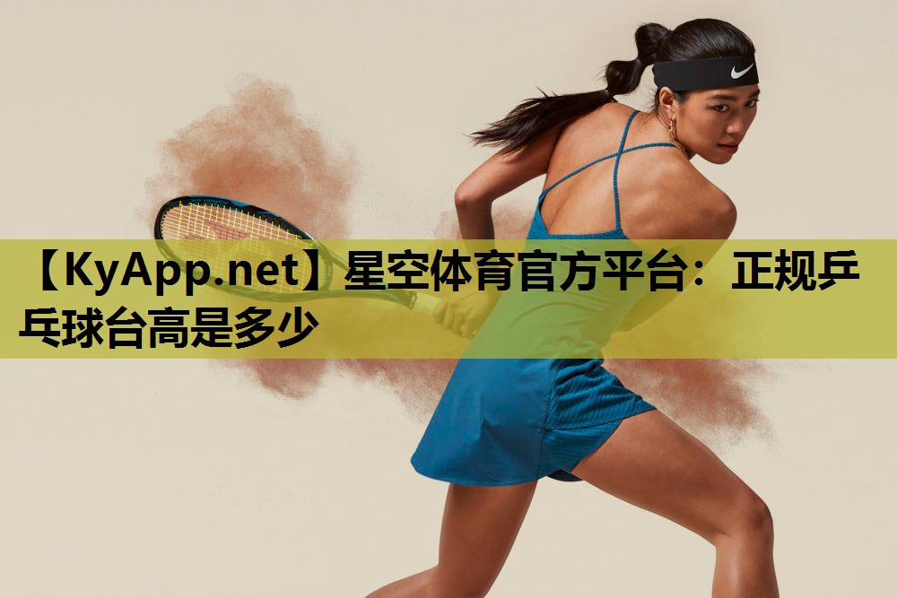 星空体育官方平台：正规乒乓球台高是多少