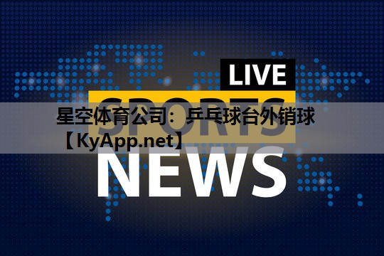 星空体育公司：乒乓球台外销球