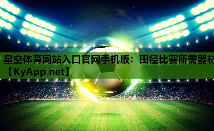 星空体育网站入口官网手机版：田径比赛所需器材