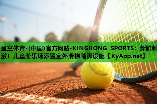 星空体育·(中国)官方网站-XINGKONG SPORTS：新鲜刺激！儿童游乐场添置室外滑梯踏脚设施