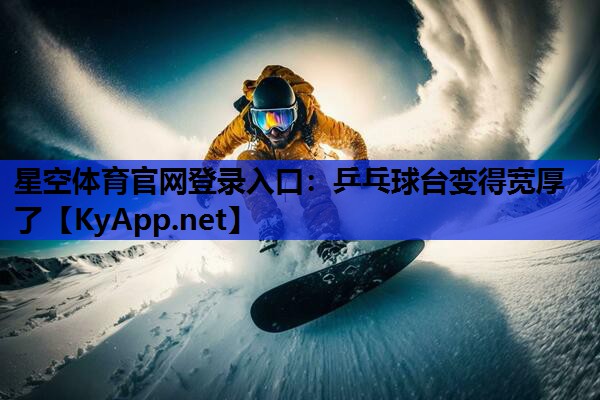 星空体育官网登录入口：乒乓球台变得宽厚了