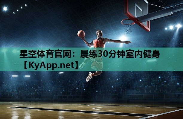 星空体育官网：晨练30分钟室内健身