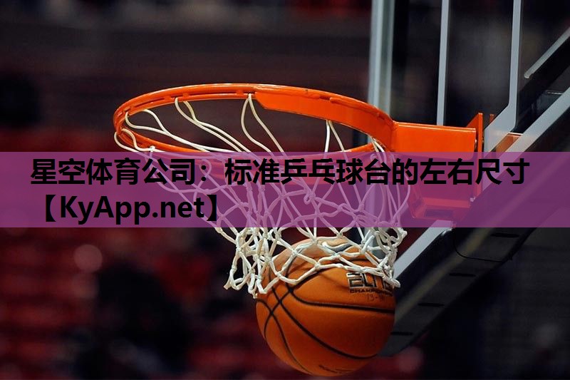 星空体育公司：标准乒乓球台的左右尺寸