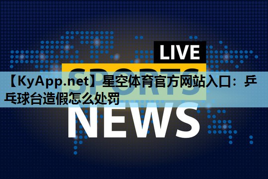 星空体育官方网站入口：乒乓球台造假怎么处罚