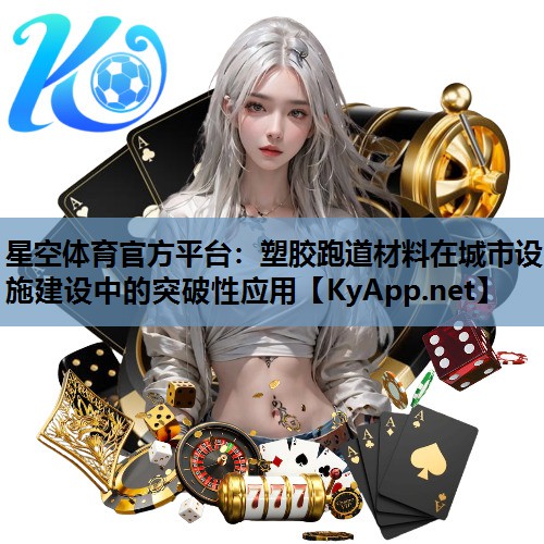 星空体育官方平台：塑胶跑道材料在城市设施建设中的突破性应用