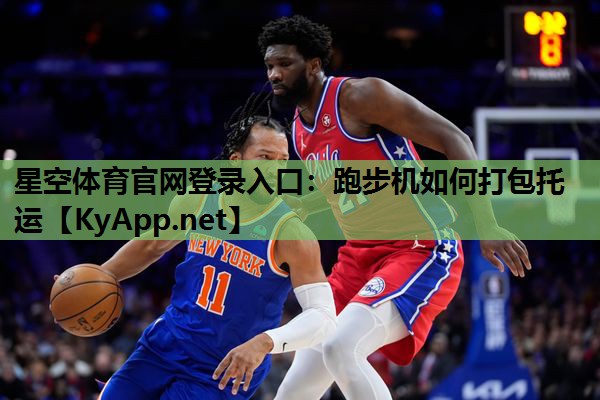 星空体育官网登录入口：跑步机如何打包托运