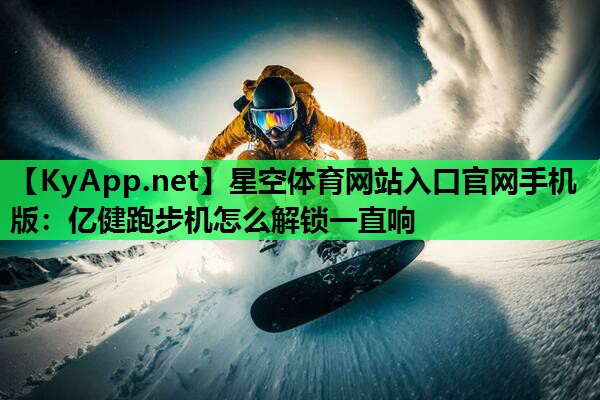 星空体育网站入口官网手机版：亿健跑步机怎么解锁一直响