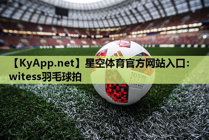 星空体育官方网站入口：witess羽毛球拍