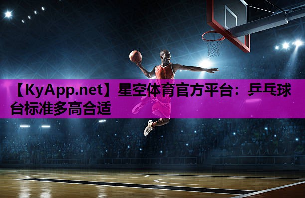 星空体育官方平台：乒乓球台标准多高合适