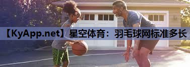 星空体育：羽毛球网标准多长