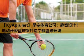星空体育公司：静音设计！电动升降篮球架打造宁静篮球环境