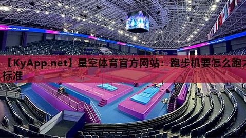 星空体育官方网站：跑步机要怎么跑才标准