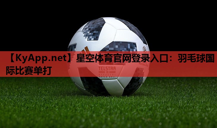 星空体育官网登录入口：羽毛球国际比赛单打