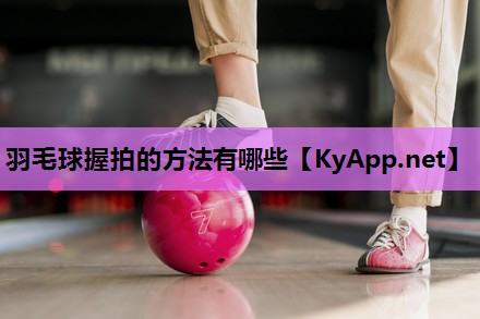 羽毛球握拍的方法有哪些