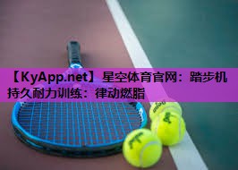 星空体育官网：踏步机持久耐力训练：律动燃脂