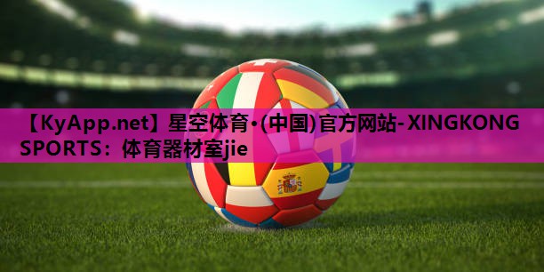 星空体育·(中国)官方网站-XINGKONG SPORTS：体育器材室jie