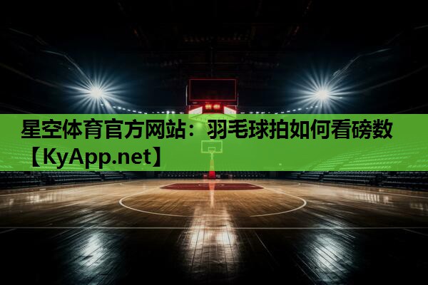星空体育官方网站：羽毛球拍如何看磅数