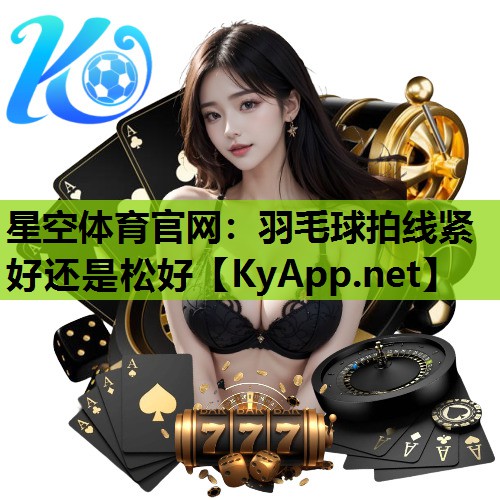 星空体育官网：羽毛球拍线紧好还是松好