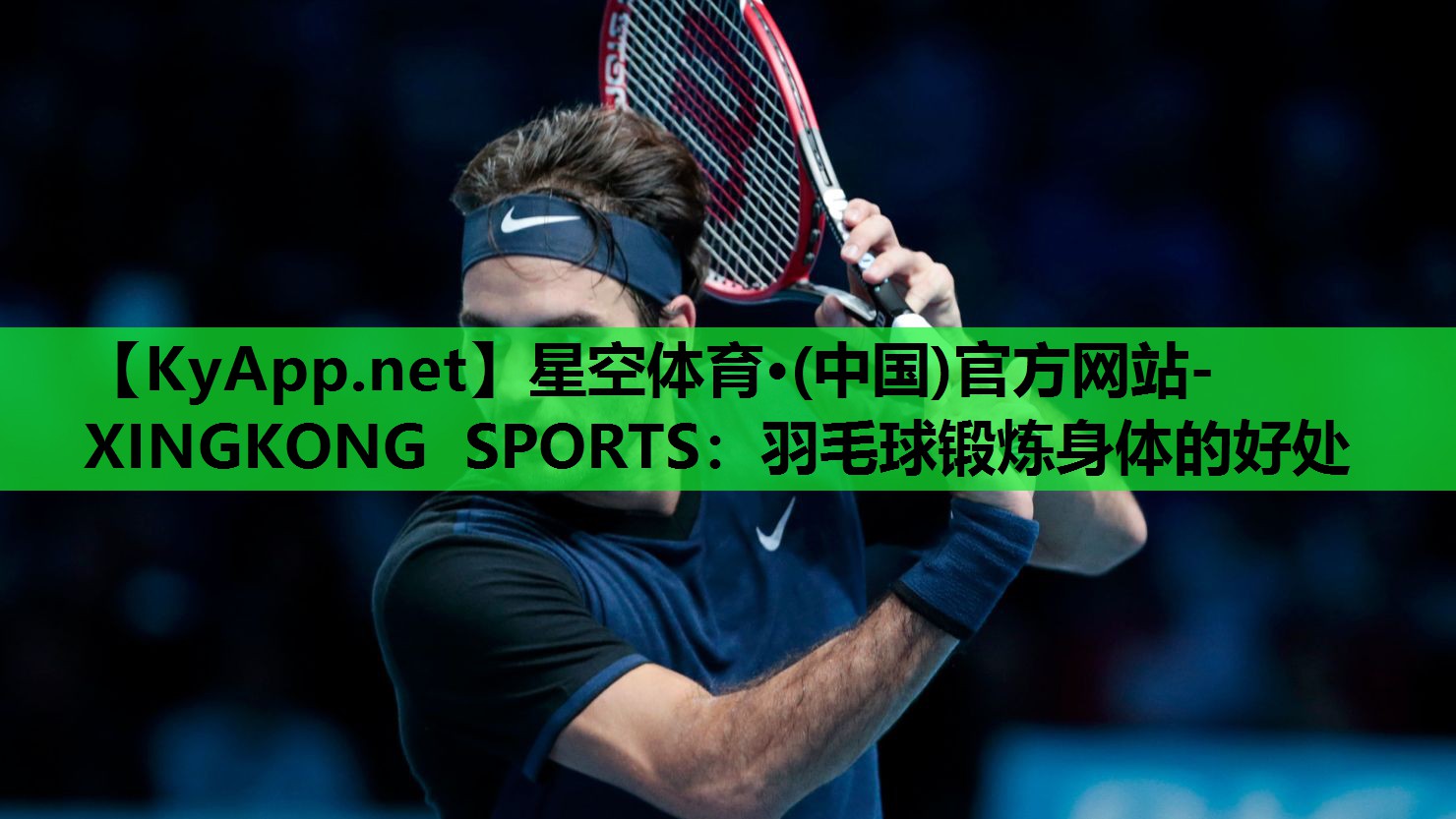 星空体育·(中国)官方网站-XINGKONG SPORTS：羽毛球锻炼身体的好处
