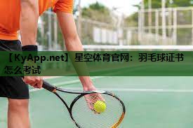 星空体育官网：羽毛球证书怎么考试