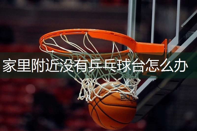 家里附近没有乒乓球台怎么办
