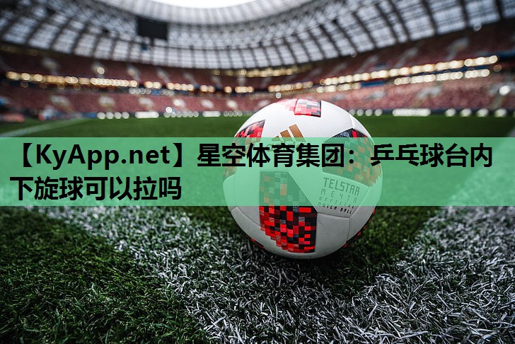 乒乓球台内下旋球可以拉吗