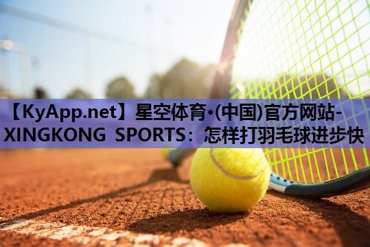 怎样打羽毛球进步快