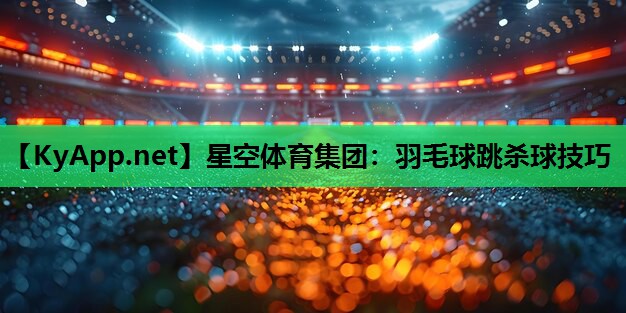 羽毛球跳杀球技巧