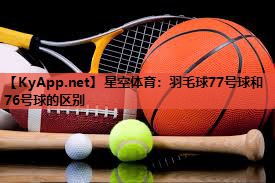 羽毛球77号球和76号球的区别