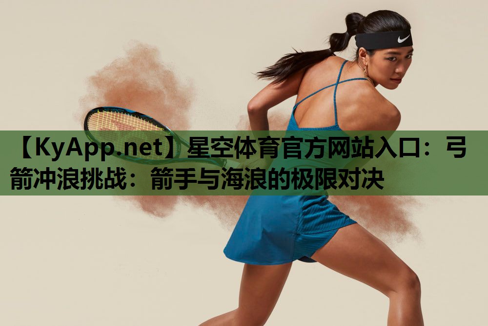 弓箭冲浪挑战：箭手与海浪的极限对决